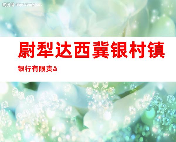 尉犁达西冀银村镇银行有限责任公司